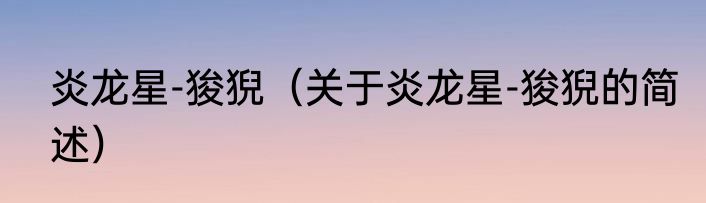 炎龙星-狻猊（关于炎龙星-狻猊的简述）