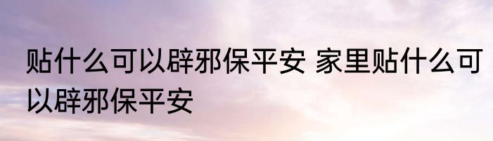 贴什么可以辟邪保平安 家里贴什么可以辟邪保平安
