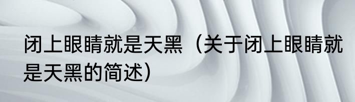 闭上眼睛就是天黑（关于闭上眼睛就是天黑的简述）