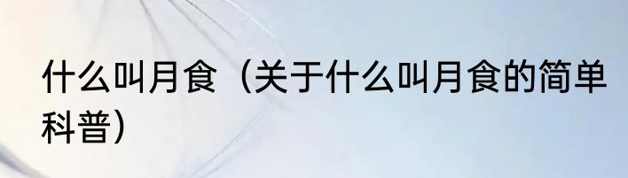 什么叫月食（关于什么叫月食的简单科普）