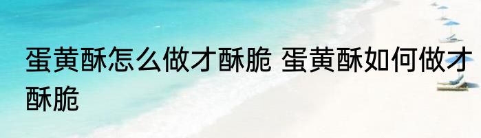 蛋黄酥怎么做才酥脆 蛋黄酥如何做才酥脆