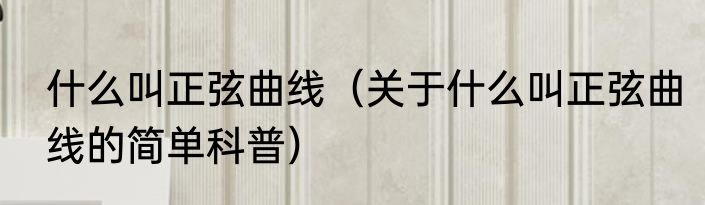 什么叫正弦曲线（关于什么叫正弦曲线的简单科普）