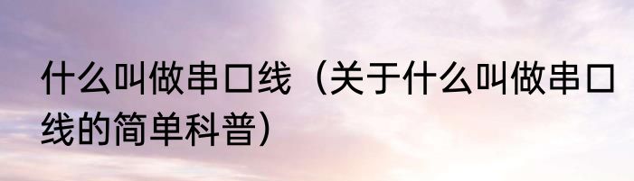 什么叫做串口线（关于什么叫做串口线的简单科普）