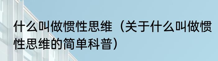 什么叫做惯性思维（关于什么叫做惯性思维的简单科普）