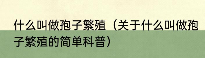 什么叫做孢子繁殖（关于什么叫做孢子繁殖的简单科普）