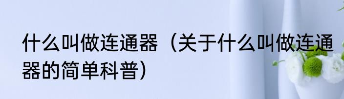 什么叫做连通器（关于什么叫做连通器的简单科普）