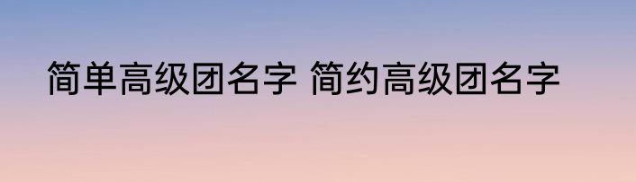 简单高级团名字 简约高级团名字