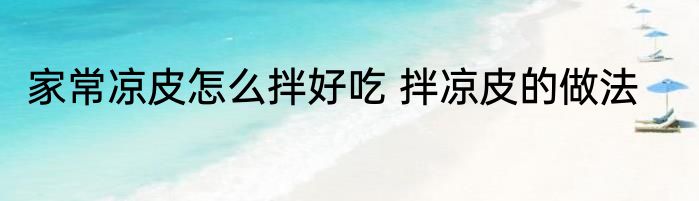 家常凉皮怎么拌好吃 拌凉皮的做法
