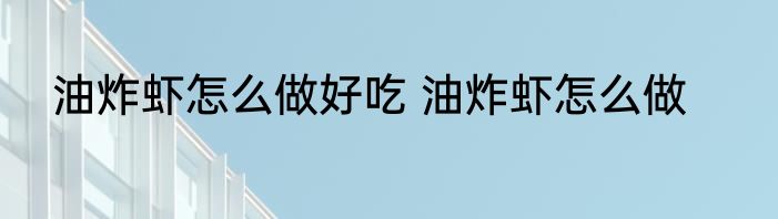 油炸虾怎么做好吃 油炸虾怎么做