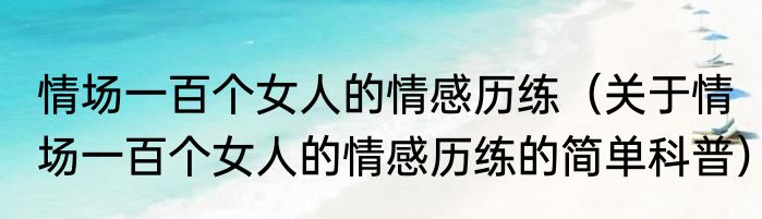 情场一百个女人的情感历练（关于情场一百个女人的情感历练的简单科普）