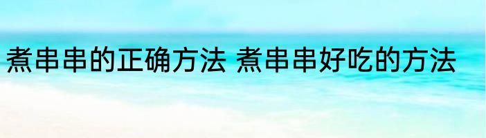 煮串串的正确方法 煮串串好吃的方法