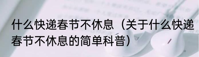 什么快递春节不休息（关于什么快递春节不休息的简单科普）