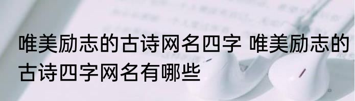 唯美励志的古诗网名四字 唯美励志的古诗四字网名有哪些