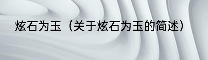 炫石为玉（关于炫石为玉的简述）