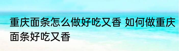 重庆面条怎么做好吃又香 如何做重庆面条好吃又香