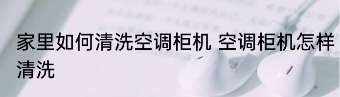 家里如何清洗空调柜机 空调柜机怎样清洗