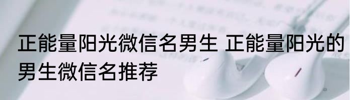 正能量阳光微信名男生 正能量阳光的男生微信名推荐