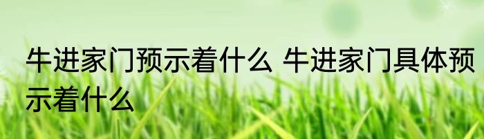 牛进家门预示着什么 牛进家门具体预示着什么