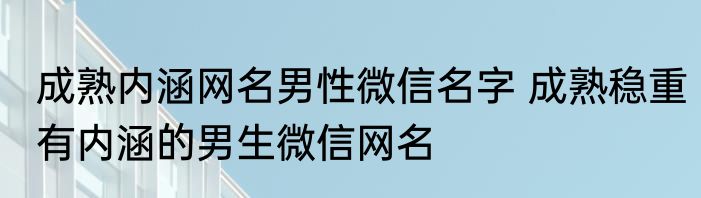 成熟内涵网名男性微信名字 成熟稳重有内涵的男生微信网名