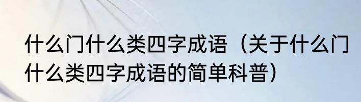 什么门什么类四字成语（关于什么门什么类四字成语的简单科普）