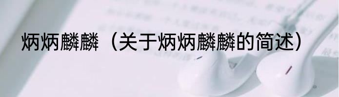 炳炳麟麟（关于炳炳麟麟的简述）