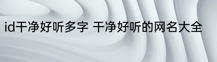 id干净好听多字 干净好听的网名大全