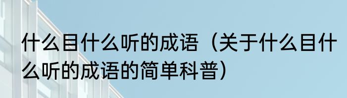 什么目什么听的成语（关于什么目什么听的成语的简单科普）