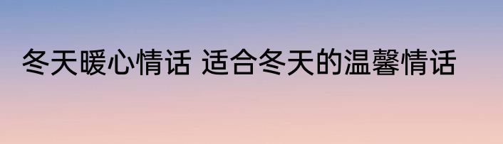 冬天暖心情话 适合冬天的温馨情话