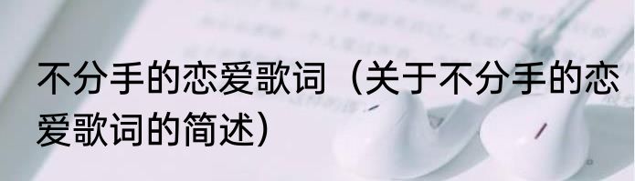 不分手的恋爱歌词（关于不分手的恋爱歌词的简述）