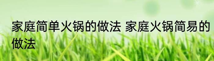 家庭简单火锅的做法 家庭火锅简易的做法