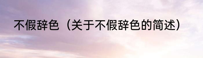 不假辞色（关于不假辞色的简述）
