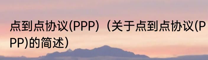 点到点协议(PPP)（关于点到点协议(PPP)的简述）