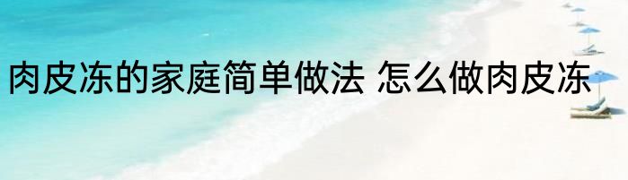 肉皮冻的家庭简单做法 怎么做肉皮冻