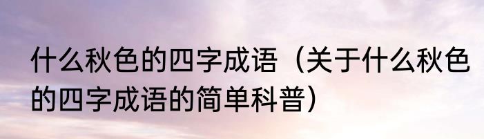 什么秋色的四字成语（关于什么秋色的四字成语的简单科普）