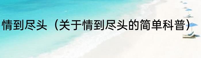 情到尽头（关于情到尽头的简单科普）