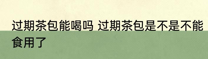 过期茶包能喝吗 过期茶包是不是不能食用了