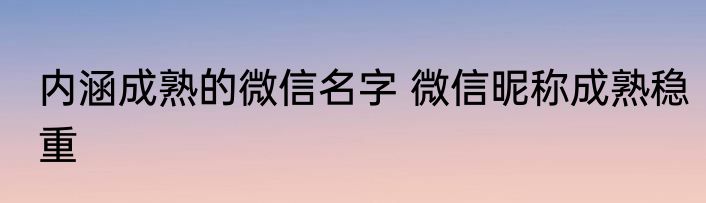 内涵成熟的微信名字 微信昵称成熟稳重