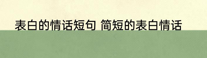 表白的情话短句 简短的表白情话
