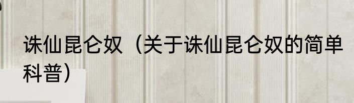 诛仙昆仑奴（关于诛仙昆仑奴的简单科普）