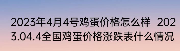2023年4月4号鸡蛋价格怎么样  2023.04.4全国鸡蛋价格涨跌表什么情况