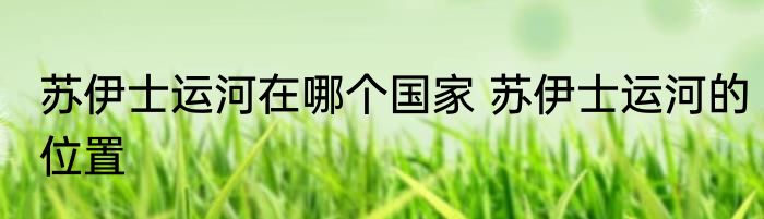 苏伊士运河在哪个国家 苏伊士运河的位置