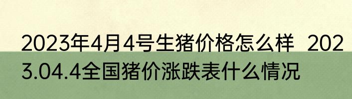 2023年4月4号生猪价格怎么样  2023.04.4全国猪价涨跌表什么情况