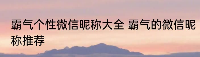 霸气个性微信昵称大全 霸气的微信昵称推荐