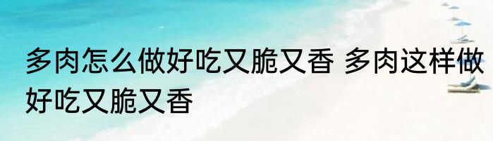 多肉怎么做好吃又脆又香 多肉这样做好吃又脆又香