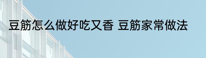 豆筋怎么做好吃又香 豆筋家常做法