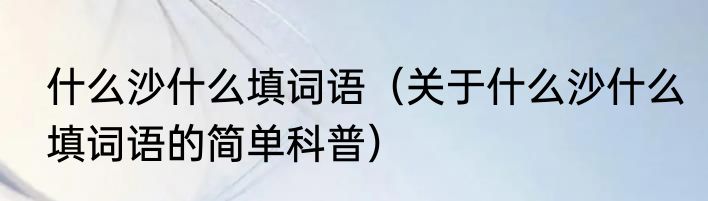 什么沙什么填词语（关于什么沙什么填词语的简单科普）