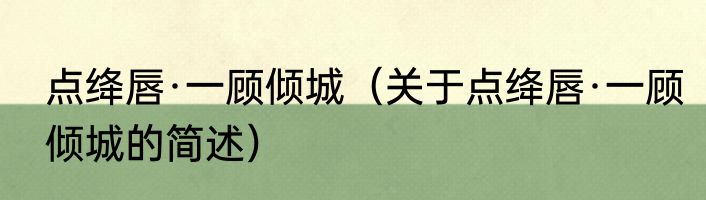 点绛唇·一顾倾城（关于点绛唇·一顾倾城的简述）