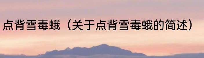 点背雪毒蛾（关于点背雪毒蛾的简述）