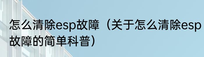 怎么清除esp故障（关于怎么清除esp故障的简单科普）