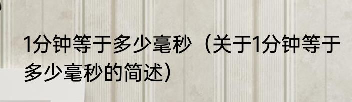 1分钟等于多少毫秒（关于1分钟等于多少毫秒的简述）